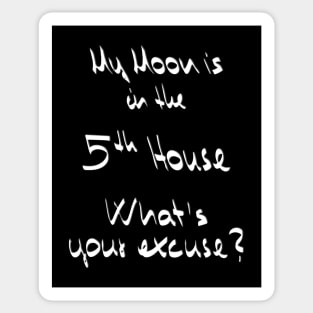 My Moon is in the 5th House What's your excuse? :) - white Sticker